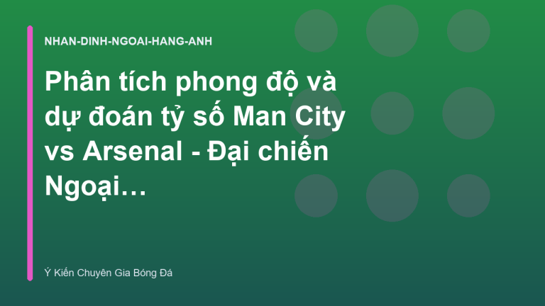 Phân tích phong độ và dự đoán tỷ số Man City vs Arsenal - Đại chiến Ngoại Hạng Anh