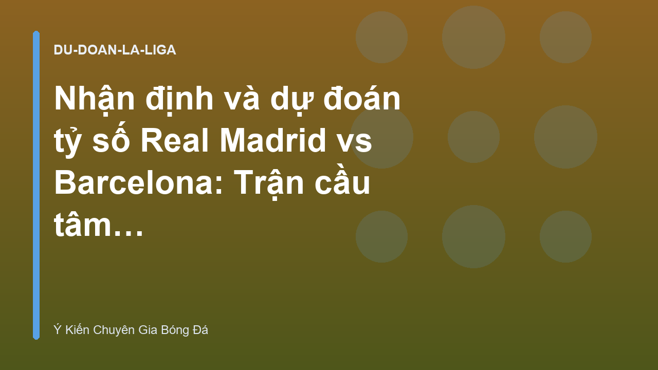 Nhận định và dự đoán tỷ số Real Madrid vs Barcelona: Trận cầu tâm điểm La Liga