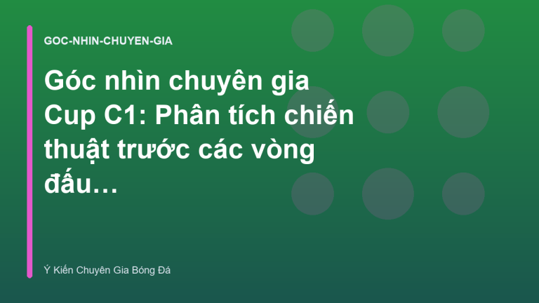 Góc nhìn chuyên gia Cup C1: Phân tích chiến thuật trước các vòng đấu loại trực tiếp