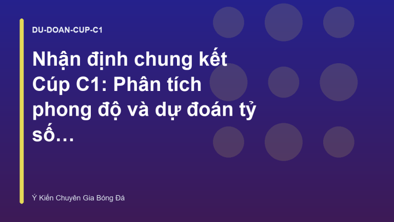 Nhận định chung kết Cúp C1: Phân tích phong độ và dự đoán tỷ số chính xác